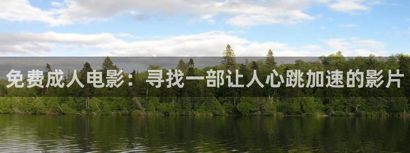 南瓜影院免费看：免费成人电影：寻找一部让人心跳加速的影片