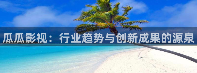 南瓜湖北：瓜瓜影视：行业趋势与创新成果的源泉