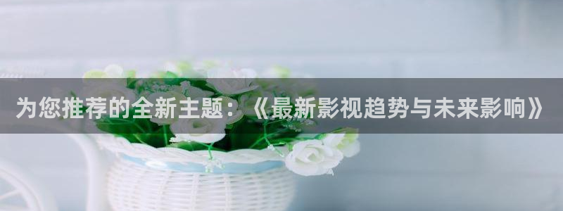 河北省南瓜：为您推荐的全新主题：《最新影视趋势与未来影响》